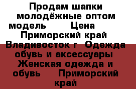 Продам шапки молодёжные оптом модель № 1 › Цена ­ 250 - Приморский край, Владивосток г. Одежда, обувь и аксессуары » Женская одежда и обувь   . Приморский край